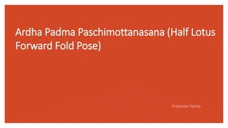 Ardha Padma Paschimottanasana (Half Lotus
Forward Fold Pose)
Presenter Name
 