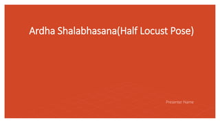 Ardha Shalabhasana(Half Locust Pose)
Presenter Name
 
