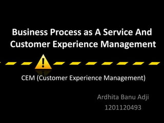 Business Process as A Service And
Customer Experience Management
Ardhita Banu Adji
1201120493
CEM (Customer Experience Management)
 