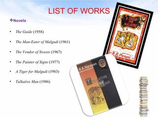 LIST OF WORKS 
• The Guide (1958) 
• The Man-Eater of Malgudi (1961) 
• The Vendor of Sweets (1967) 
• The Painter of Signs (1977) 
• A Tiger for Malgudi (1983) 
• Talkative Man (1986) 
10 
Novels 
 