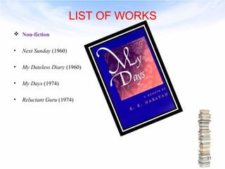 LIST OF WORKS 
 Non-fiction 
• Next Sunday (1960) 
• My Dateless Diary (1960) 
• My Days (1974) 
• Reluctant Guru (1974) 
11 
 