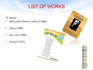 LIST OF WORKS 
 Poetry 
• Bhānusiṃha Ṭhākurer Paḍāvalī (11888844)) 
• Manasi (11889900)) 
• Sonar Tari (11889944)) 
• Gitanjali (11991100 )) 
20 
 