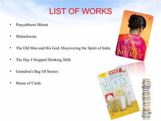 LIST OF WORKS 
• Punyabhumi Bharat 
• Mahashweta 
• The Old Man and His God: Discovering the Spirit of India 
• The Day I Stopped Drinking Milk 
• Grandma's Bag Of Stories 
• House of Cards 
50 
 