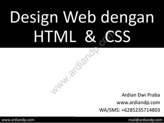 Design Web dengan
HTML & CSS
Ardian Dwi Praba
www.ardiandp.com
WA/SMS: +6285235714803
www.ardiandp.com mail@ardiandp.com
w
w
w
.ardiandp.com
 