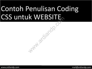 Contoh Penulisan Coding
CSS untuk WEBSITE
www.ardiandp.com mail@ardiandp.com
w
w
w
.ardiandp.com
 