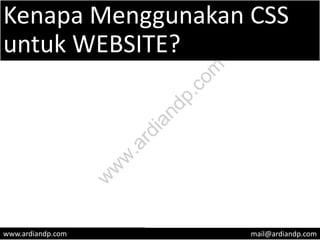 Kenapa Menggunakan CSS
untuk WEBSITE?
www.ardiandp.com mail@ardiandp.com
w
w
w
.ardiandp.com
 