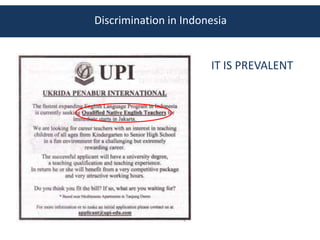 Discrimination in Indonesia


                       IT IS PREVALENT
 