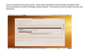 Jika ada update kernel yang tersedia , Anda dapat menginstal mereka dengan mengklik Install 
semua pembaruan tombol di Manager Ksplice Uptrack . Pembaruan kernel kemudian terunduh dan 
terpasang : 
 