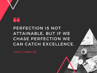PERFECTION IS NOT
ATTAINABLE, BUT IF WE
CHASE PERFECTION WE
CAN CATCH EXCELLENCE.
Vince Lombardi
 