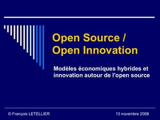 Open Source /
                       Open Innovation
                       Modèles économiques hybrides et
                       innovation autour de l'open source




© François LETELLIER                        13 novembre 2008
 