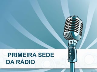 PRIMEIRA SEDE
DA RÁDIO
 