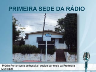 PRIMEIRA SEDE DA RÁDIO
Prédio Pertencente ao hospital, cedido por meio da Prefeitura
Municipal.
 
