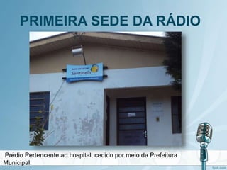 PRIMEIRA SEDE DA RÁDIO
Prédio Pertencente ao hospital, cedido por meio da Prefeitura
Municipal.
 