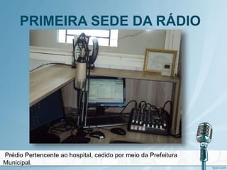 PRIMEIRA SEDE DA RÁDIO
Prédio Pertencente ao hospital, cedido por meio da Prefeitura
Municipal.
 