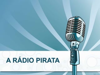 A RÁDIO PIRATA
 