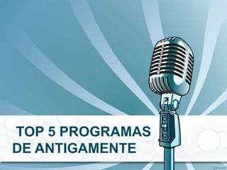 TOP 5 PROGRAMAS
DE ANTIGAMENTE
 