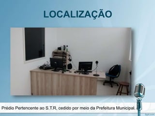 LOCALIZAÇÃO
Prédio Pertencente ao S.T.R, cedido por meio da Prefeitura Municipal.
 