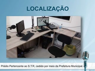 LOCALIZAÇÃO
Prédio Pertencente ao S.T.R, cedido por meio da Prefeitura Municipal.
 