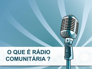 O QUE É RÁDIO
COMUNITÁRIA ?
 