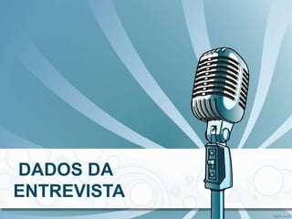 DADOS DA
ENTREVISTA
 