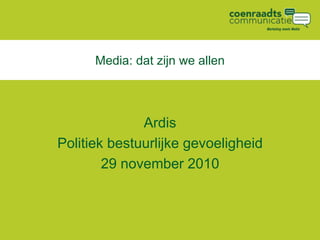 Media: dat zijn we allen
Ardis
Politiek bestuurlijke gevoeligheid
29 november 2010
 