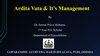 Ardita Vata & It’s Management
By
Dr. Smruti Prava Mohanta.
1St Year P.G. Scholar
Department of Kayachikitsa
 