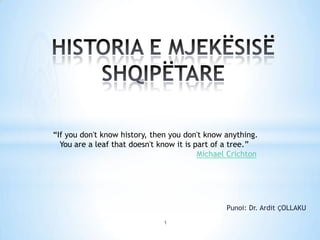Punoi: Dr. Ardit ÇOLLAKU
“If you don't know history, then you don't know anything.
You are a leaf that doesn't know it is part of a tree.”
Michael Crichton
1
 