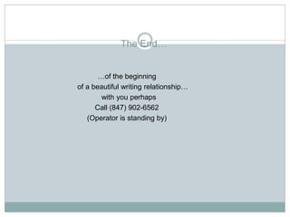 The End…


       …of the beginning
of a beautiful writing relationship…
        with you perhaps
      Call (847) 902-6562
   (Operator is standing by)
 