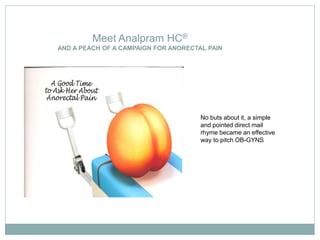 Meet Analpram HC®
AND A PEACH OF A CAMPAIGN FOR ANORECTAL PAIN




                                      No buts about it, a simple
                                      and pointed direct mail
                                      rhyme became an effective
                                      way to pitch OB-GYNS
 