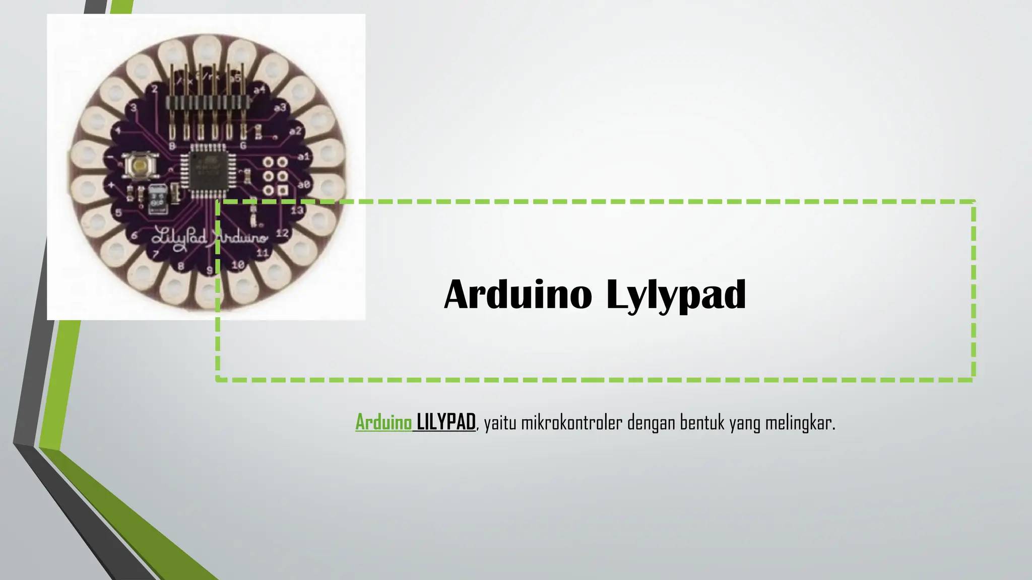 Arduino Lylypad
Arduino LILYPAD, yaitu mikrokontroler dengan bentuk yang melingkar.
 