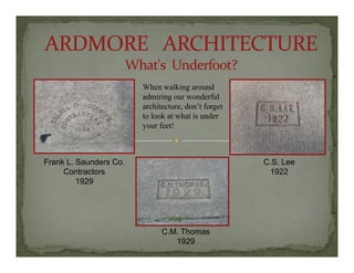 Wh lki dWhen walking around
admiring our wonderful
architecture, don’t forget
to look at what is under
your feet!
Frank L. Saunders Co.
Contractors
1929
C.S. Lee
1922
C.M. Thomas
1929
 
