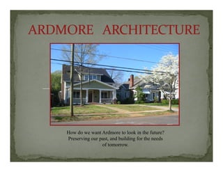 How do we want Ardmore to look in the future?
Preserving our past, and building for the needsese v g ou past, a d bu d g o t e eeds
of tomorrow.
 