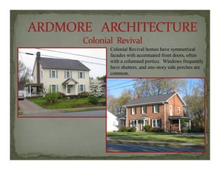 Colonial Revival homes have symmetrical
facades with accentuated front doors, often
with a columned portico. Windows frequently
have shutters, and one-story side porches are
commoncommon.
 