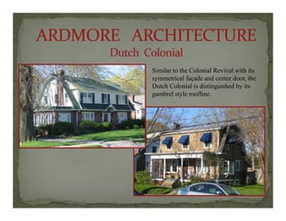 Si il h C l i l R i l i h iSimilar to the Colonial Revival with its
symmetrical façade and center door, the
Dutch Colonial is distinguished by its
gambrel style roofline.g y
 