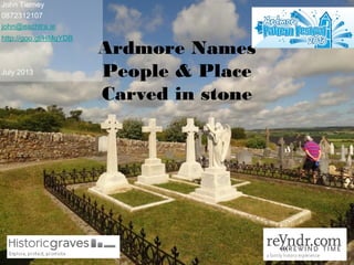 Ardmore Names
People & Place
Carved in stone
John Tierney
0872312107
john@eachtra.ie
http://goo.gl/HMqYDB
July 2013
 