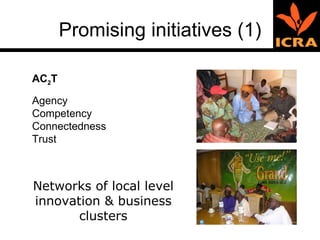 Promising initiatives (1) Networks of local level innovation & business clusters AC 2 T Agency Competency Connectedness Trust 