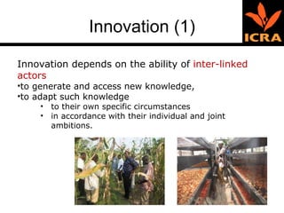 Innovation (1) Innovation depends on the ability of  inter-linked actors   to generate and access new knowledge,  to adapt such knowledge  to their own specific circumstances  in accordance with their individual and joint ambitions.  