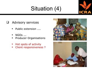 Situation (4) Advisory services Public extension .... NGOs ...  Producer Organisations  Hot spots of activity  Client responsiveness ?  