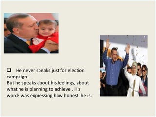  He never speaks just for election
campaign.
But he speaks about his feelings, about
what he is planning to achieve . His
words was expressing how honest he is.
 