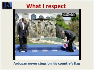 What I respect




Ardogan never steps on his country’s flag
 
