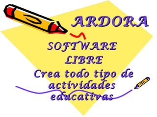 ARDORA
  SOFTWARE
     LIBRE
Crea todo tipo de
  actividades
   educativas
 