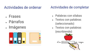Actividades de ordenar
● Frases
● Párrafos
● Imágenes
● Palabras con sílabas
● Textos con palabras
(seleccionado)
● Textos con palabras
(escribiendo)
Actividades de completar
 