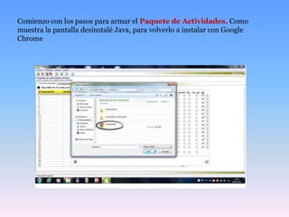 Comienzo con los pasos para armar el Paquete de Actividades. Como
muestra la pantalla desinstalé Java, para volverlo a instalar con Google
Chrome
 