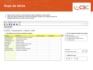 Sopa de letras
531/03/14 10:33
1.  Sigo el camino Archivo- nueva actividad- juego de palabras- sopa de letras
2.  Hago click sobre la tabla para introducir las palabras, también voy a elegir la opción de
agregarle definiciones a cada una como ayuda
 