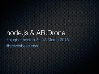 node.js & AR.Drone
#njugbe meetup 3 - 13 March 2013
@stevenbeeckman
 