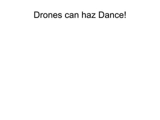 Drones can haz Dance! 