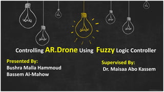 Controlling AR.Drone Using Fuzzy Logic Controller
Presented By:
Bushra Malla Hammoud
Bassem Al-Mahow
Supervised By:
Dr. Maisaa Abo Kassem
 