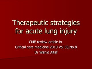 Therapeutic strategies for acute lung injury CME review article in  Critical care medicine 2010 Vol.38,No.8 Dr Wahid Altaf 