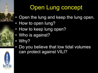 Open Lung concept Open the lung and keep the lung open. How to open lung? How to keep lung open? Who is against? Why? Do you believe that low tidal volumes can protect against VILI? 