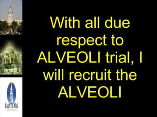 With all due respect to ALVEOLI trial, I will recruit the ALVEOLI 